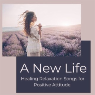 A New Life: Healing Relaxation Songs for Positive Attitude