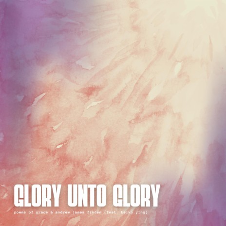 Glory Unto Glory ft. Andrew James Finden & Keiko Ying | Boomplay Music