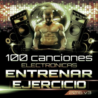 100 Canciones Electrónicas para Entrenar y Ejercicio Extremo 2016 Vol. 3