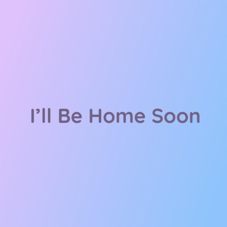 I'll Be Home Soon | Boomplay Music