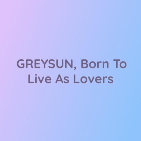GREYSUN, Born To Live As Lovers | Boomplay Music