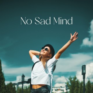 No Sad Mind: Music to Raise Your Mood, Escape Dark Thoughts, Beat Despair