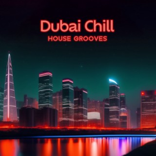 Dubai Chill House Grooves: Luxury Nightlife, Holidays for Best Party Ever