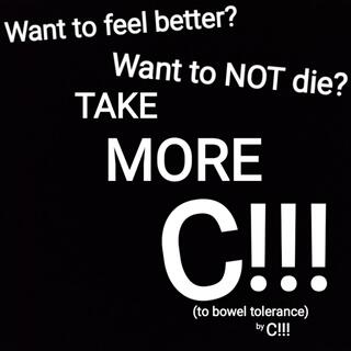 Want to feel better? Want to NOT die? TAKE MORE C!!! (to bowel tolerance) by C!!!