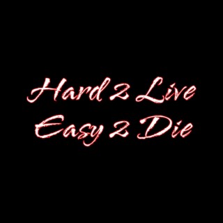 Hard 2 Live Easy 2 Die