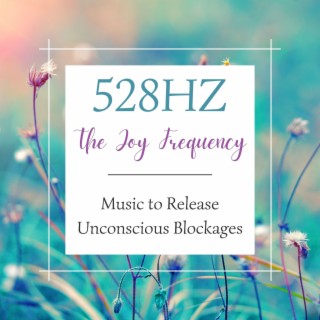 528Hz The Joy Frequency: Music to Release Unconscious Blockages