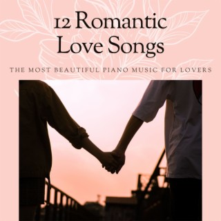 12 Romantic Love Songs: The Most Beautiful Piano Music for Lovers