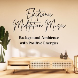 Electronic Meditation Music: Background Ambience with Positive Energies