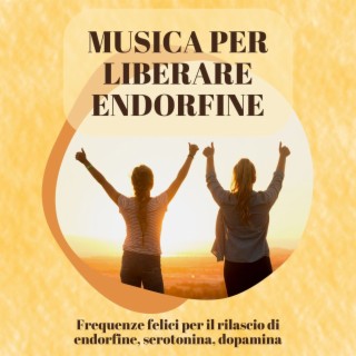 Musica per liberare endorfine: Frequenze felici per il rilascio di endorfine, serotonina, dopamina