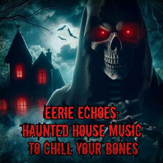 Eerie Echoes: Haunted House Music to Chill Your Bones