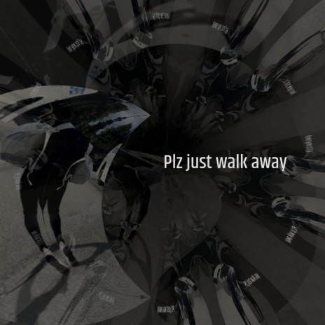 Plz just walk away