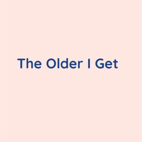 The Older I Get