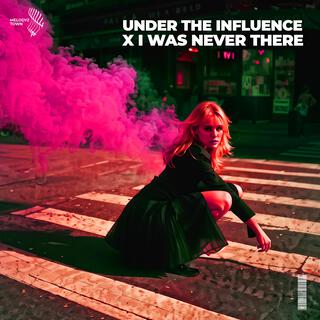 Under The Influence x I Was Never There