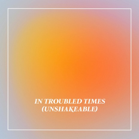 In Troubled Times (Unshakeable) ft. Geraldine Latty