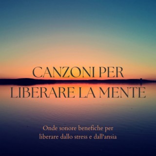 Canzoni per liberare la mente: Onde sonore benefiche per liberare dallo stress e dall'ansia