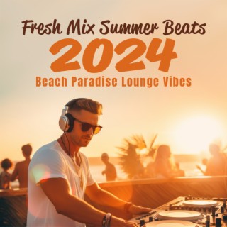 Fresh Mix Summer Beats 2024: Beach Paradise Lounge Vibes