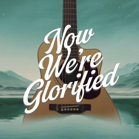 Now We're Glorified | Boomplay Music