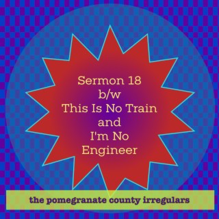 Sermon 18 b/w This Is No Train and I'm No Engineer