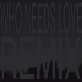 WHO NEEDS LOVE (REMIX)