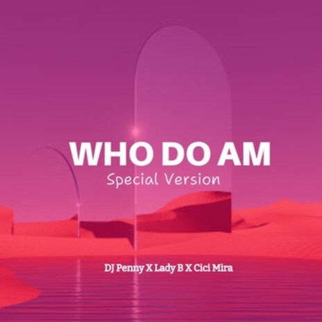 Who Do Am (Special Version) ft. Lady B & Cici Mira | Boomplay Music