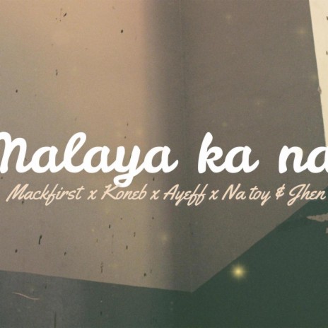 Malaya ka na ft. koneb, ayeff, natoy & jhen | Boomplay Music