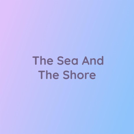 The Sea And The Shore | Boomplay Music