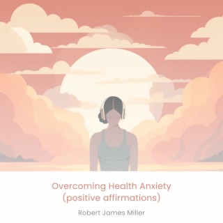 Overcoming Health Anxiety (positive affirmations)
