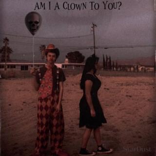 Am I A Clown To You?