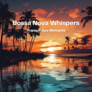 Bossa Nova Whispers: Tranquil Jazz Moments