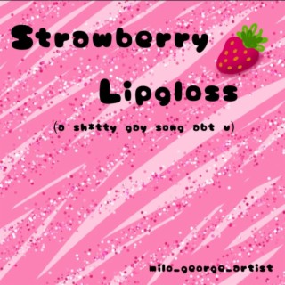 Strawberry Lipgloss (a shitty gay song abt u)