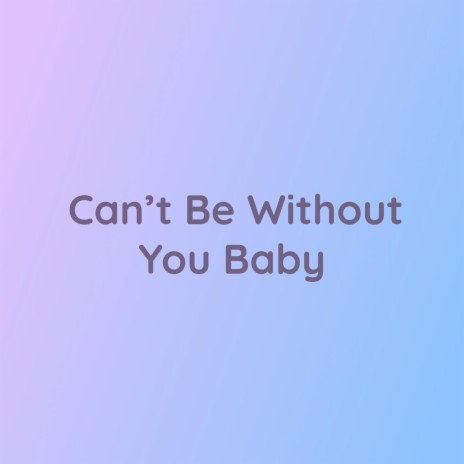 Can't Be Without You Baby | Boomplay Music