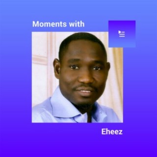 Moments with Eheez | Boomplay Music