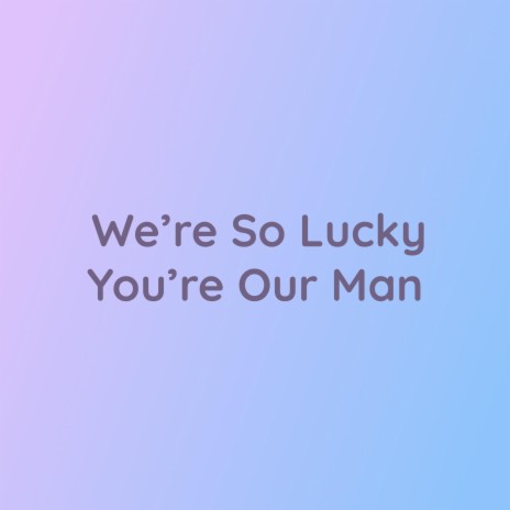 We're So Lucky You're Our Man | Boomplay Music