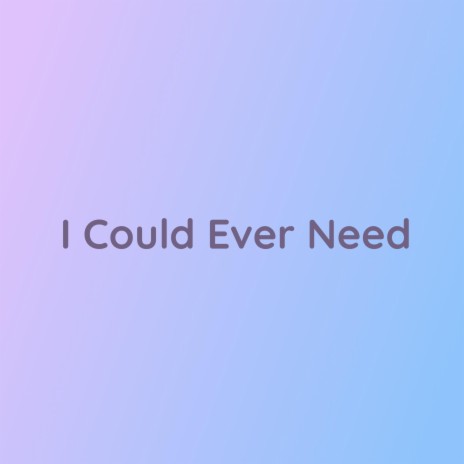 I Could Ever Need | Boomplay Music