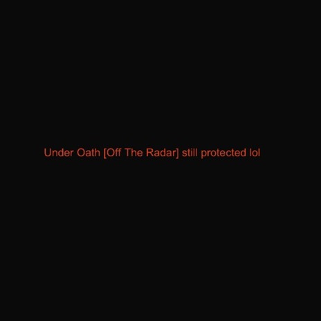 Under Oath [Off The Radar] still protected lol