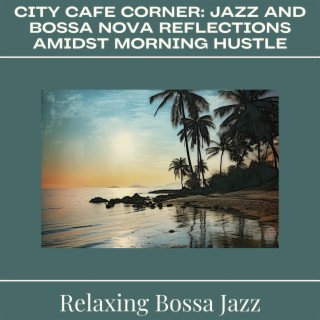 City Cafe Corner: Jazz and Bossa Nova Reflections Amidst Morning Hustle