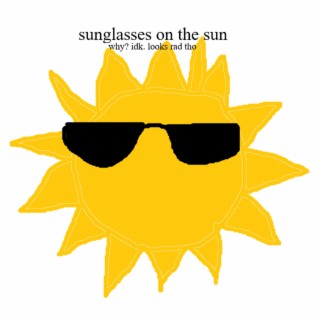 sunglasses on the sun (why? idk. looks rad tho)