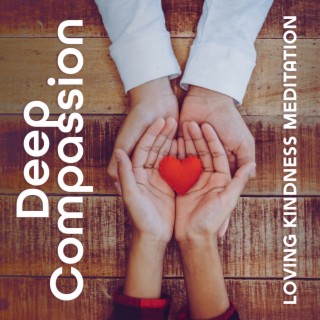 Deep Compassion: Loving Kindness Meditation Music Let You Open Your Heart, Learn to Give and Receive Love