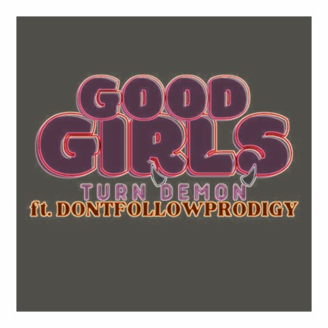 Good Girls Turn Demon ft. DONTFOLLOWPRODIGY | Boomplay Music