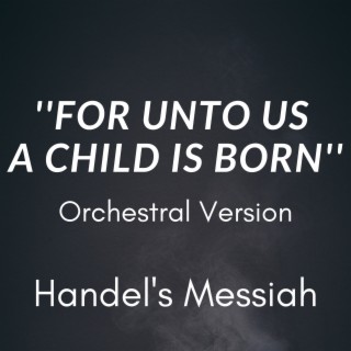 For Unto Us A Child Is Born (Handel's Messiah - Orchestral Version)