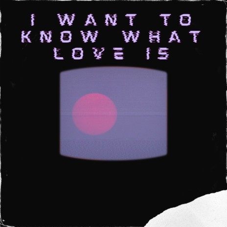 I want to know what love is | Boomplay Music