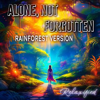 Alone, Not Forgotten (Rainforest Version)