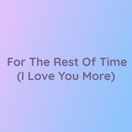 For The Rest Of Time (I Love You More)
