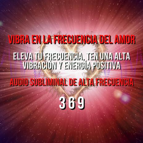 VIBRA EN LA FRECUENCIA DEL AMOR - SUBLIMINAL DE ALTA FRECUENCIA