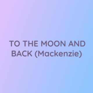 TO THE MOON AND BACK (Mackenzie)