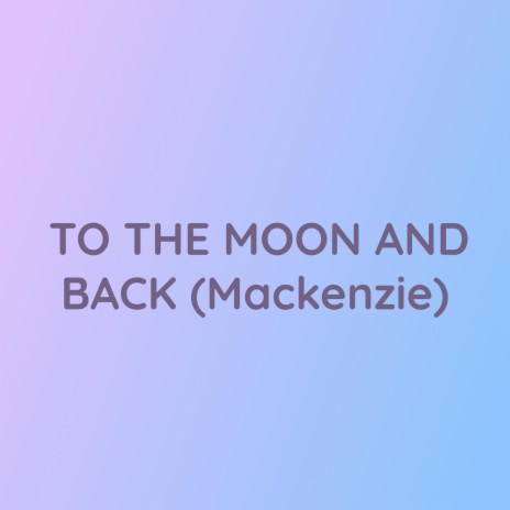 TO THE MOON AND BACK (Mackenzie)