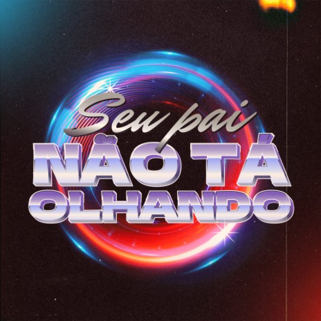 Seu Pai Não Tá Olhando ft. LKAHH & DJ FELYPINHO 013 | Boomplay Music