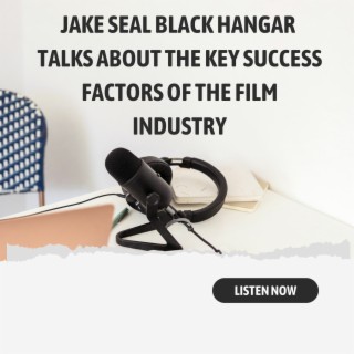 Episode 10: Jake Seal Black Hangar Talks About The Key Success Factors Of The Film Industry