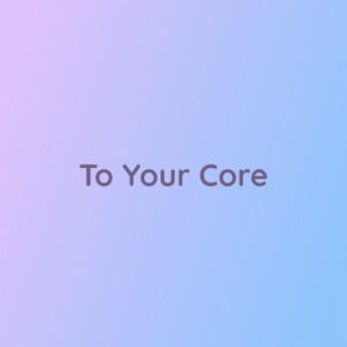 To Your Core