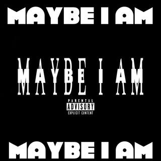 Maybe I Am